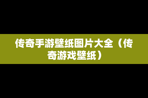 传奇手游壁纸图片大全（传奇游戏壁纸）