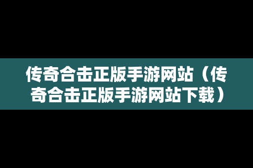 传奇合击正版手游网站（传奇合击正版手游网站下载）