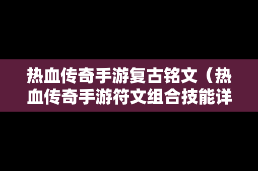 热血传奇手游复古铭文（热血传奇手游符文组合技能详解）