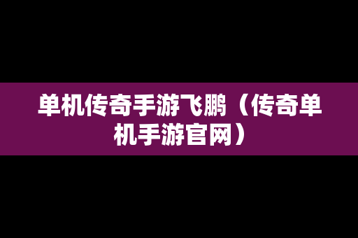 单机传奇手游飞鹏（传奇单机手游官网）