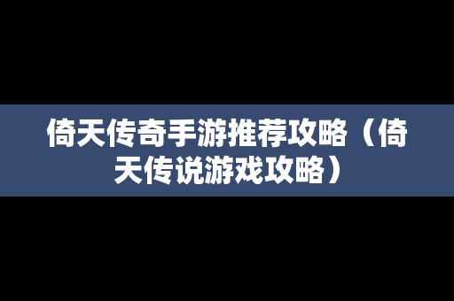 倚天传奇手游推荐攻略（倚天传说游戏攻略）