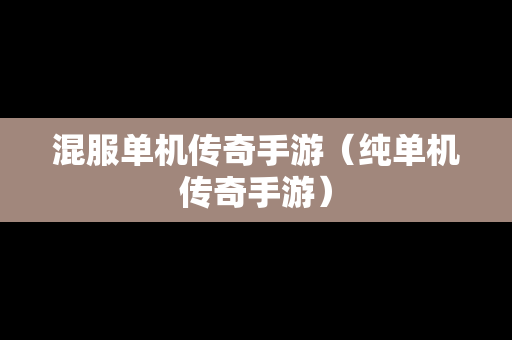 混服单机传奇手游（纯单机传奇手游）
