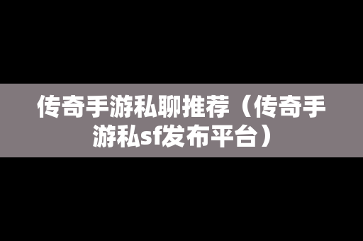 传奇手游私聊推荐（传奇手游私sf发布平台）