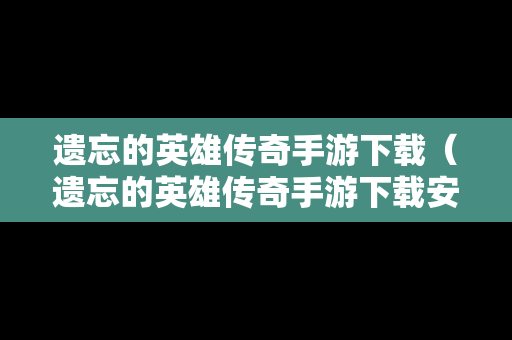 遗忘的英雄传奇手游下载（遗忘的英雄传奇手游下载安装）