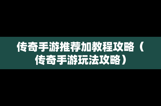 传奇手游推荐加教程攻略（传奇手游玩法攻略）