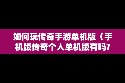 如何玩传奇手游单机版（手机版传奇个人单机版有吗?）