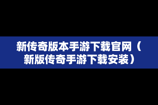 新传奇版本手游下载官网（新版传奇手游下载安装）