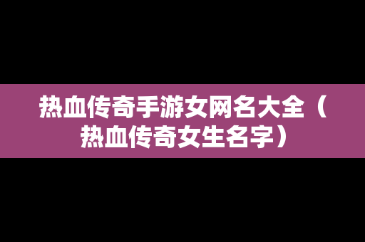 热血传奇手游女网名大全（热血传奇女生名字）