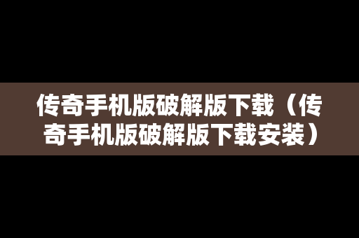 传奇手机版破解版下载（传奇手机版破解版下载安装）