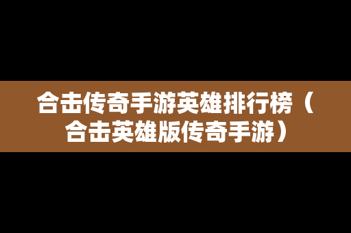 合击传奇手游英雄排行榜（合击英雄版传奇手游）