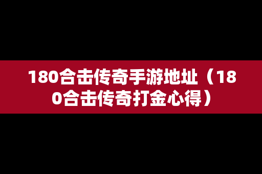 180合击传奇手游地址（180合击传奇打金心得）