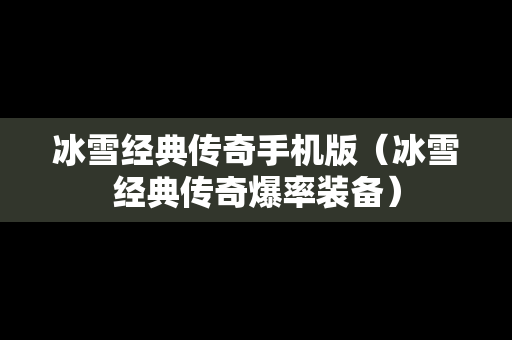 冰雪经典传奇手机版（冰雪经典传奇爆率装备）