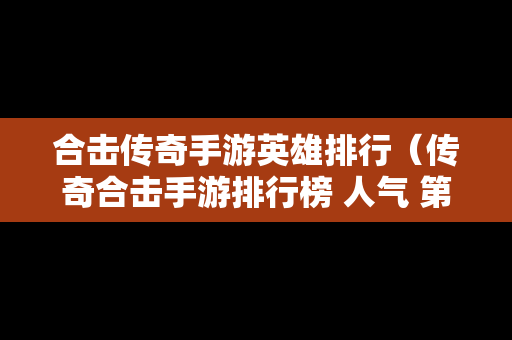 合击传奇手游英雄排行（传奇合击手游排行榜 人气 第一名 经典）