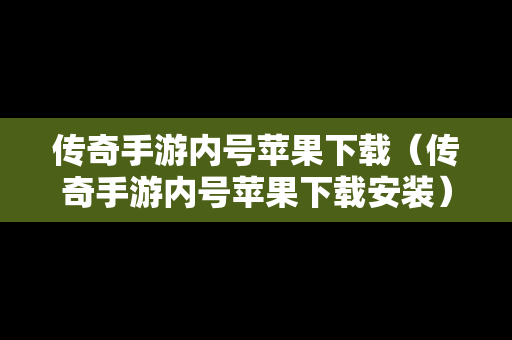 传奇手游内号苹果下载（传奇手游内号苹果下载安装）