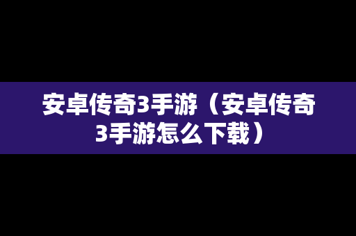 安卓传奇3手游（安卓传奇3手游怎么下载）