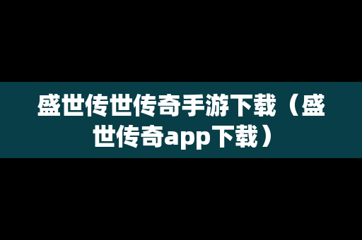 盛世传世传奇手游下载（盛世传奇app下载）