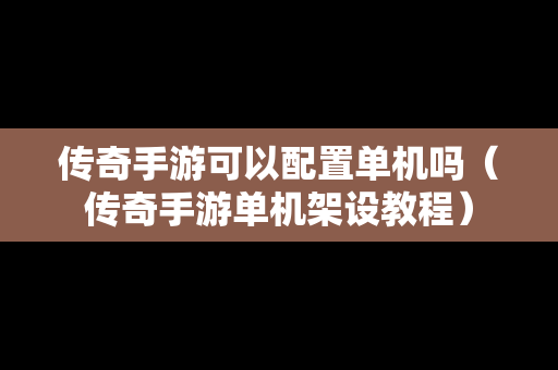 传奇手游可以配置单机吗（传奇手游单机架设教程）