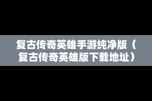 复古传奇英雄手游纯净版（复古传奇英雄版下载地址）
