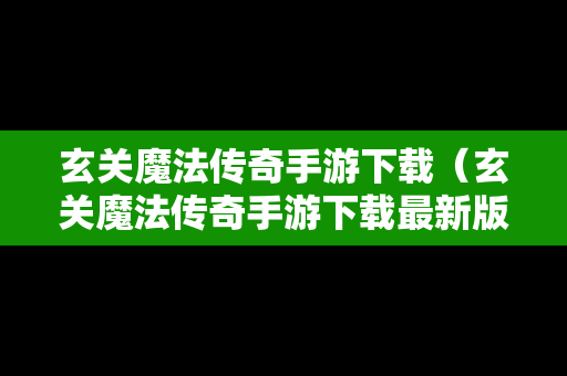 玄关魔法传奇手游下载（玄关魔法传奇手游下载最新版）