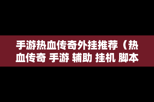 手游热血传奇外挂推荐（热血传奇 手游 辅助 挂机 脚本）