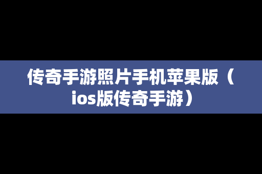 传奇手游照片手机苹果版（ios版传奇手游）