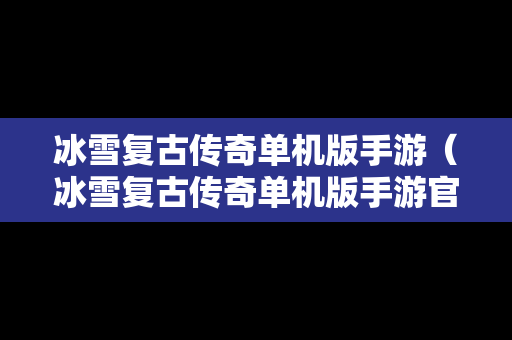 冰雪复古传奇单机版手游（冰雪复古传奇单机版手游官网）