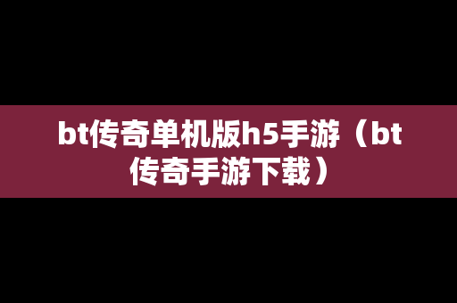 bt传奇单机版h5手游（bt传奇手游下载）