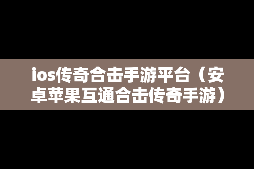ios传奇合击手游平台（安卓苹果互通合击传奇手游）