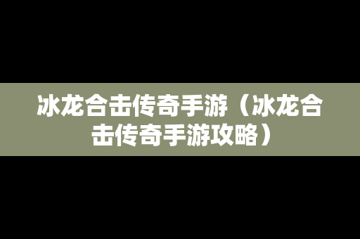 冰龙合击传奇手游（冰龙合击传奇手游攻略）