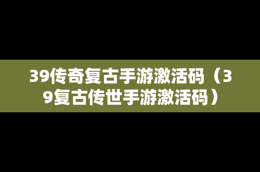 39传奇复古手游激活码（39复古传世手游激活码）