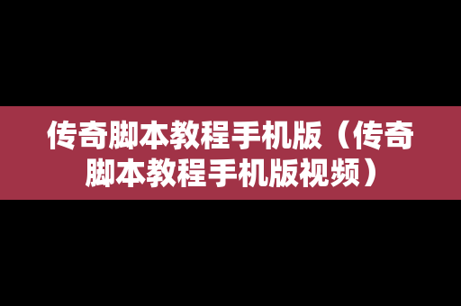 传奇脚本教程手机版（传奇脚本教程手机版视频）