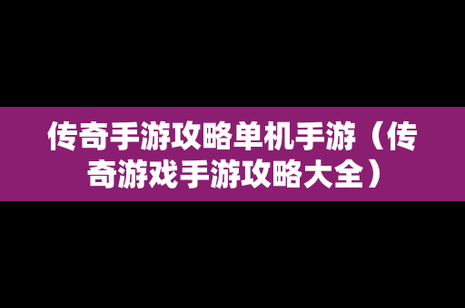 传奇手游攻略单机手游（传奇游戏手游攻略大全）