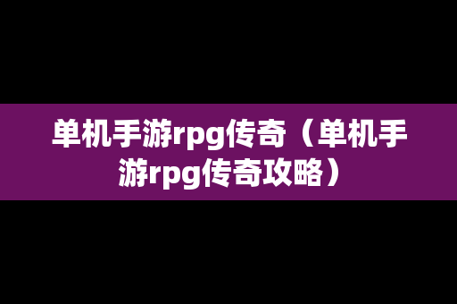 单机手游rpg传奇（单机手游rpg传奇攻略）