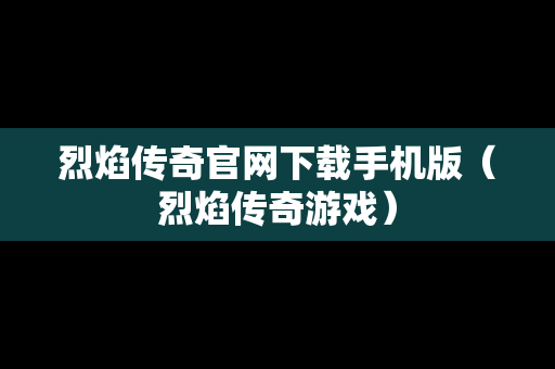 烈焰传奇官网下载手机版（烈焰传奇游戏）