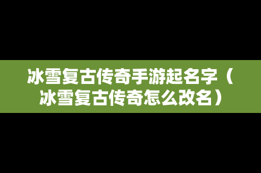 冰雪复古传奇手游起名字（冰雪复古传奇怎么改名）