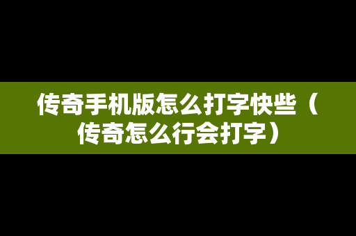 传奇手机版怎么打字快些（传奇怎么行会打字）