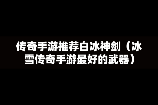 传奇手游推荐白冰神剑（冰雪传奇手游最好的武器）
