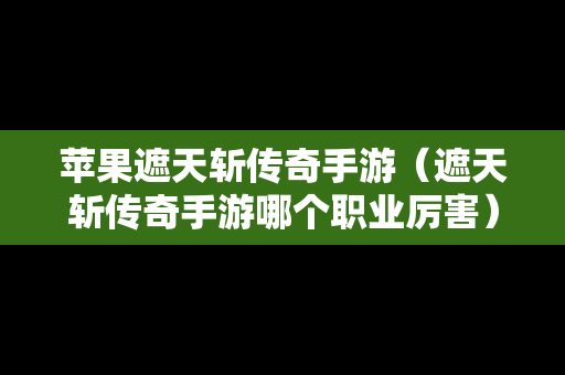 苹果遮天斩传奇手游（遮天斩传奇手游哪个职业厉害）