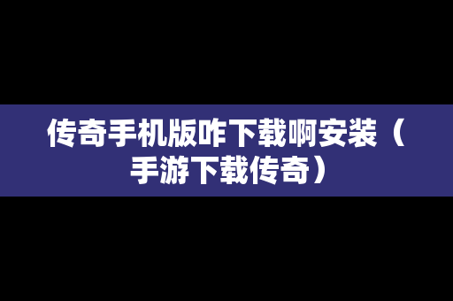 传奇手机版咋下载啊安装（手游下载传奇）
