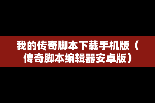 我的传奇脚本下载手机版（传奇脚本编辑器安卓版）