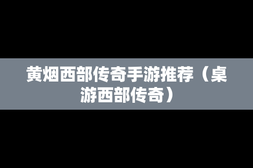 黄烟西部传奇手游推荐（桌游西部传奇）