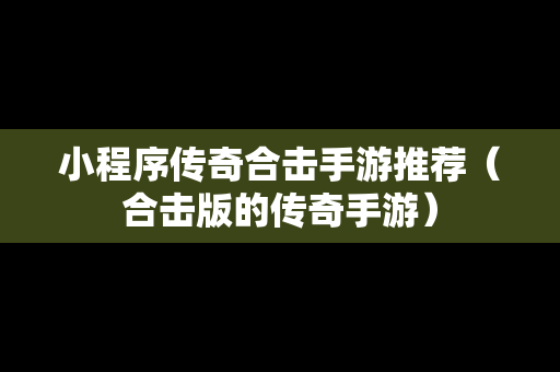 小程序传奇合击手游推荐（合击版的传奇手游）