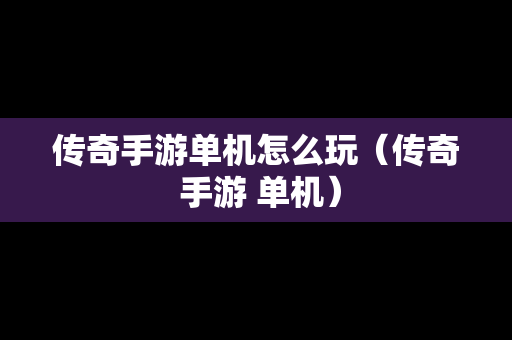 传奇手游单机怎么玩（传奇 手游 单机）