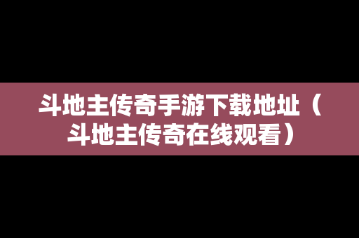 斗地主传奇手游下载地址（斗地主传奇在线观看）