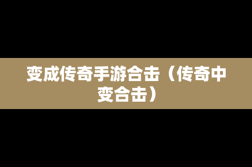 变成传奇手游合击（传奇中变合击）