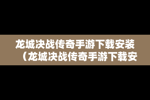 龙城决战传奇手游下载安装（龙城决战传奇手游下载安装教程）