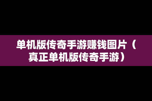 单机版传奇手游赚钱图片（真正单机版传奇手游）