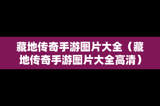 藏地传奇手游图片大全（藏地传奇手游图片大全高清）