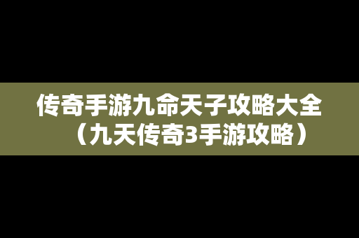 传奇手游九命天子攻略大全（九天传奇3手游攻略）
