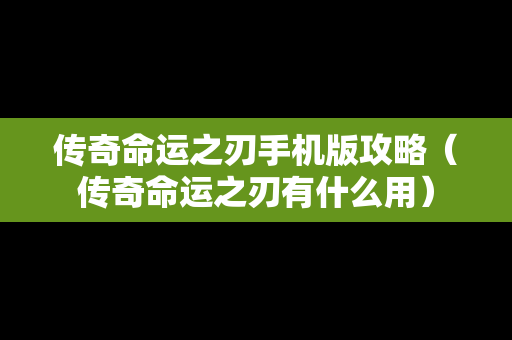 传奇命运之刃手机版攻略（传奇命运之刃有什么用）